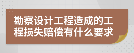 勘察设计工程造成的工程损失赔偿有什么要求