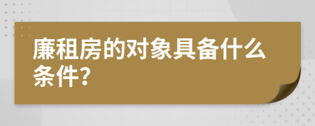 廉租房的对象具备什么条件？