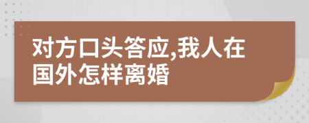 对方口头答应,我人在国外怎样离婚