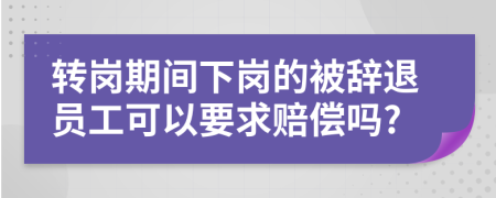 转岗期间下岗的被辞退员工可以要求赔偿吗?