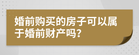 婚前购买的房子可以属于婚前财产吗？
