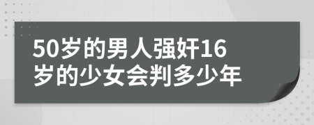 50岁的男人强奸16岁的少女会判多少年