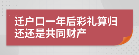 迁户口一年后彩礼算归还还是共同财产