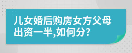 儿女婚后购房女方父母出资一半,如何分?