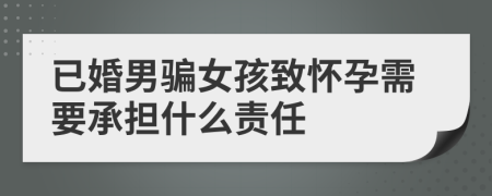 已婚男骗女孩致怀孕需要承担什么责任