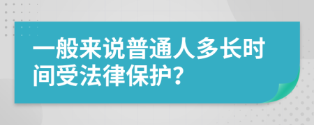 一般来说普通人多长时间受法律保护？