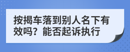 按揭车落到别人名下有效吗？能否起诉执行