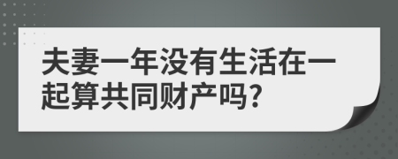 夫妻一年没有生活在一起算共同财产吗?