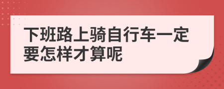 下班路上骑自行车一定要怎样才算呢