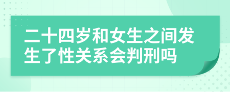 二十四岁和女生之间发生了性关系会判刑吗