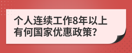 个人连续工作8年以上有何国家优惠政策？