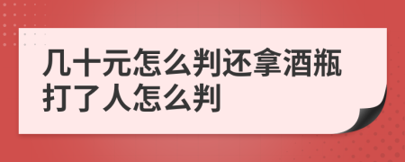 几十元怎么判还拿酒瓶打了人怎么判