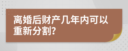 离婚后财产几年内可以重新分割？