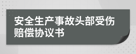 安全生产事故头部受伤赔偿协议书