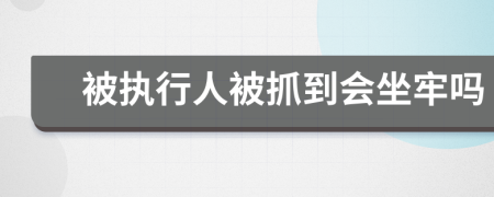 被执行人被抓到会坐牢吗