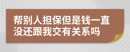 帮别人担保但是钱一直没还跟我交有关系吗