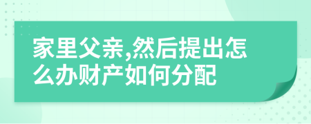 家里父亲,然后提出怎么办财产如何分配