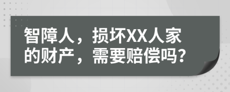 智障人，损坏XX人家的财产，需要赔偿吗？