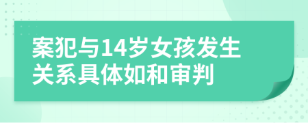 案犯与14岁女孩发生关系具体如和审判