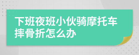 下班夜班小伙骑摩托车摔骨折怎么办