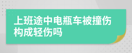 上班途中电瓶车被撞伤构成轻伤吗