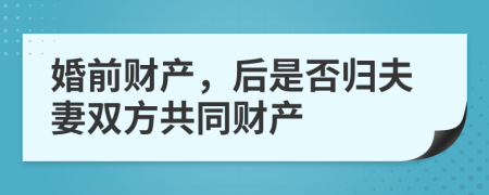 婚前财产，后是否归夫妻双方共同财产