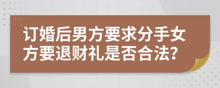 订婚后男方要求分手女方要退财礼是否合法？