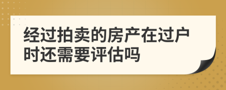 经过拍卖的房产在过户时还需要评估吗