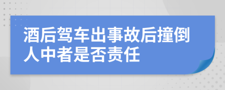 酒后驾车出事故后撞倒人中者是否责任