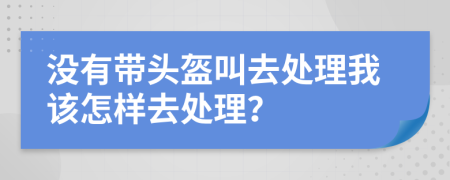 没有带头盔叫去处理我该怎样去处理？