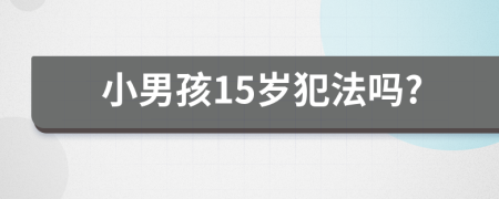 小男孩15岁犯法吗?