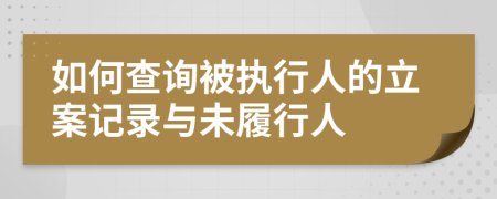 如何查询被执行人的立案记录与未履行人