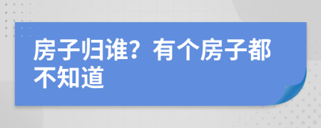 房子归谁？有个房子都不知道