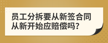 员工分拆要从新签合同从新开始应赔偿吗？