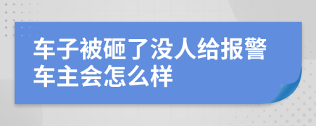 车子被砸了没人给报警车主会怎么样