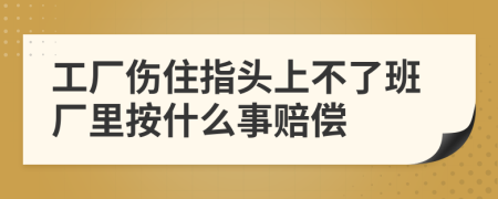 工厂伤住指头上不了班厂里按什么事赔偿