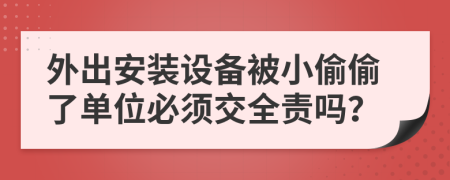 外出安装设备被小偷偷了单位必须交全责吗？
