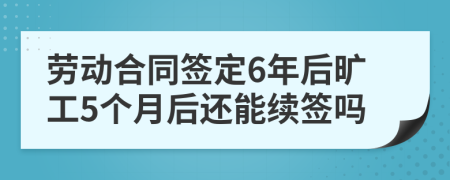 劳动合同签定6年后旷工5个月后还能续签吗