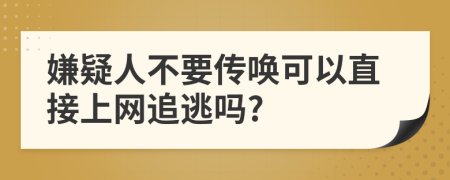 嫌疑人不要传唤可以直接上网追逃吗?