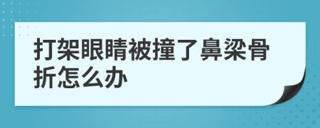 打架眼睛被撞了鼻梁骨折怎么办