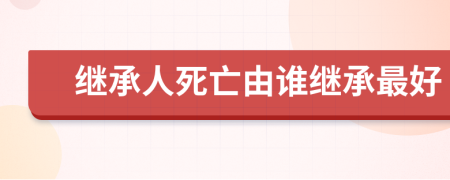 继承人死亡由谁继承最好