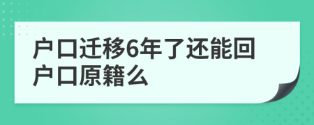 户口迁移6年了还能回户口原籍么