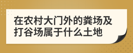 在农村大门外的粪场及打谷场属于什么土地