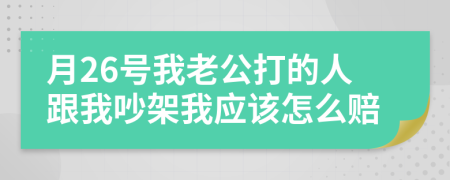 月26号我老公打的人跟我吵架我应该怎么赔