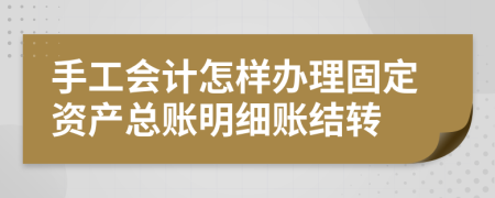 手工会计怎样办理固定资产总账明细账结转