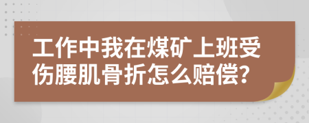 工作中我在煤矿上班受伤腰肌骨折怎么赔偿？