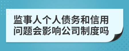 监事人个人债务和信用问题会影响公司制度吗