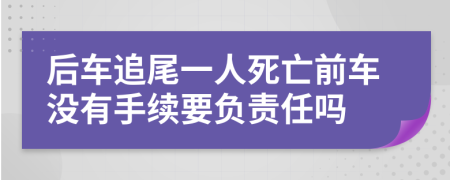 后车追尾一人死亡前车没有手续要负责任吗