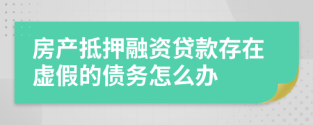 房产抵押融资贷款存在虚假的债务怎么办