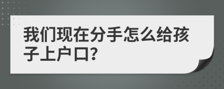 我们现在分手怎么给孩子上户口？